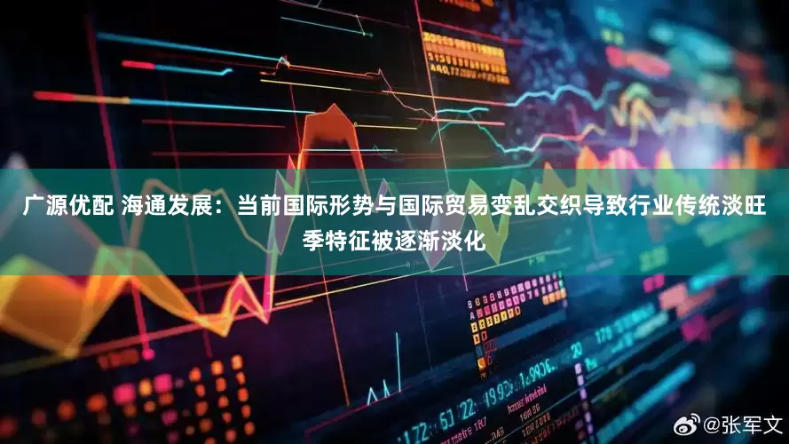 广源优配 海通发展：当前国际形势与国际贸易变乱交织导致行业传统淡旺季特征被逐渐淡化