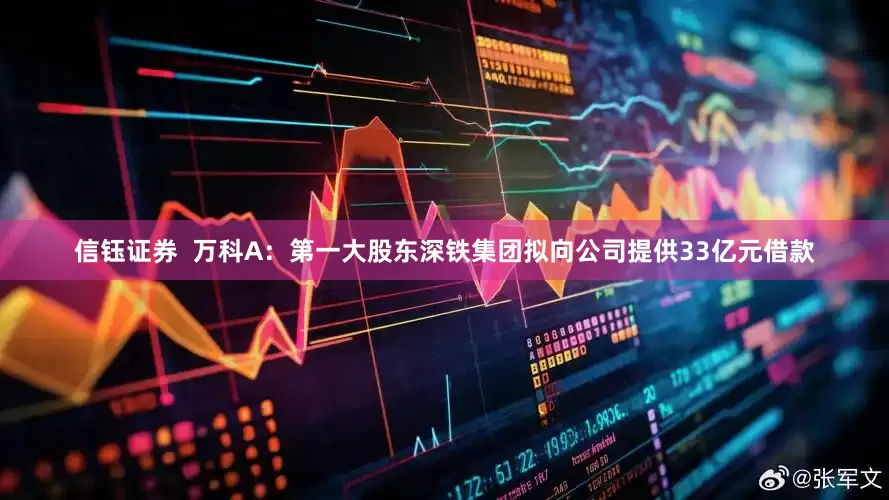 信钰证券  万科A：第一大股东深铁集团拟向公司提供33亿元借款