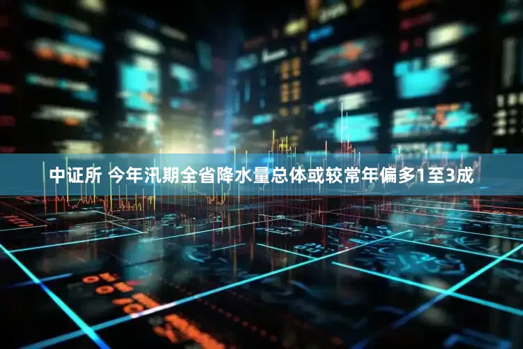 中证所 今年汛期全省降水量总体或较常年偏多1至3成