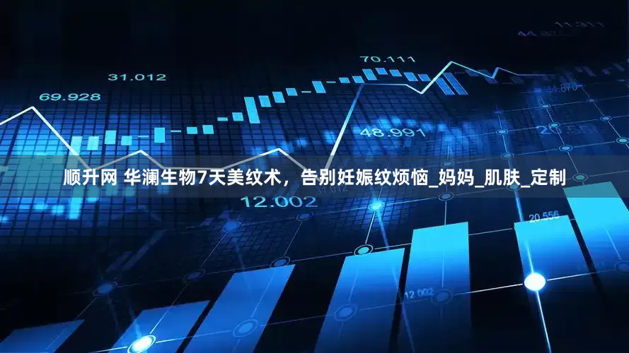 顺升网 华澜生物7天美纹术，告别妊娠纹烦恼_妈妈_肌肤_定制