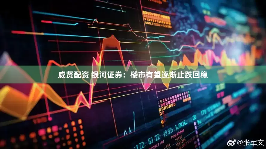 威贤配资 银河证券：楼市有望逐渐止跌回稳