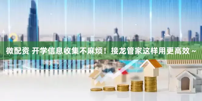 微配资 开学信息收集不麻烦！接龙管家这样用更高效～