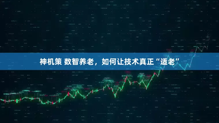 神机策 数智养老，如何让技术真正“适老”