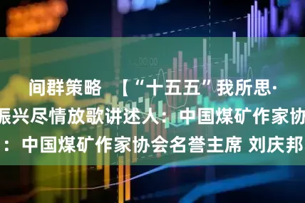 间群策略 【“十五五”我所思·我所盼】为乡村振兴尽情放歌讲述人:中国煤矿作家协会名誉主席 刘庆邦