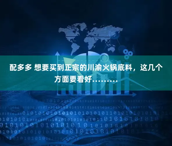配多多 想要买到正宗的川渝火锅底料，这几个方面要看好………