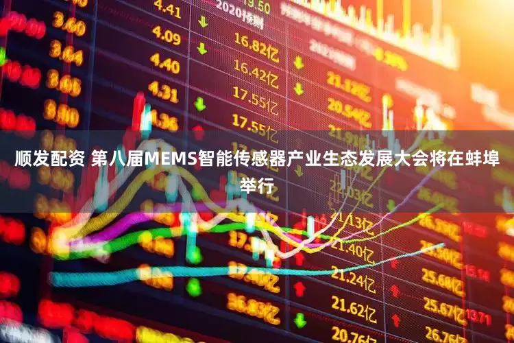 顺发配资 第八届MEMS智能传感器产业生态发展大会将在蚌埠举行